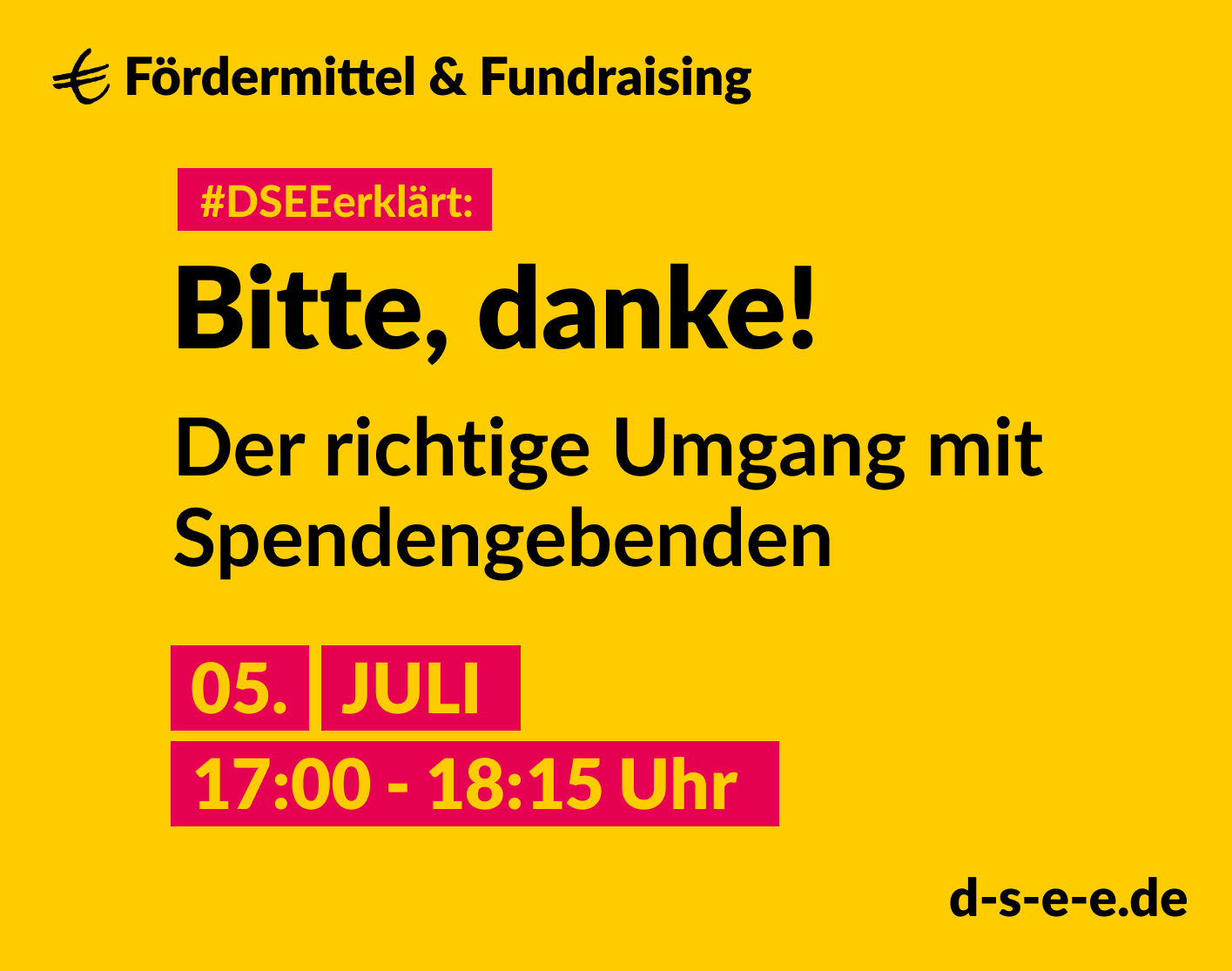 Grafik mit dem Text: DSEEerklärt Fördermittel & Fundraising. Bitte, danke! Der richtige Umgang mit Spendengeberinnen und Spendengeber. 5. Juli, 17:00 – 18:15 Uhr. d-s-e-e.de