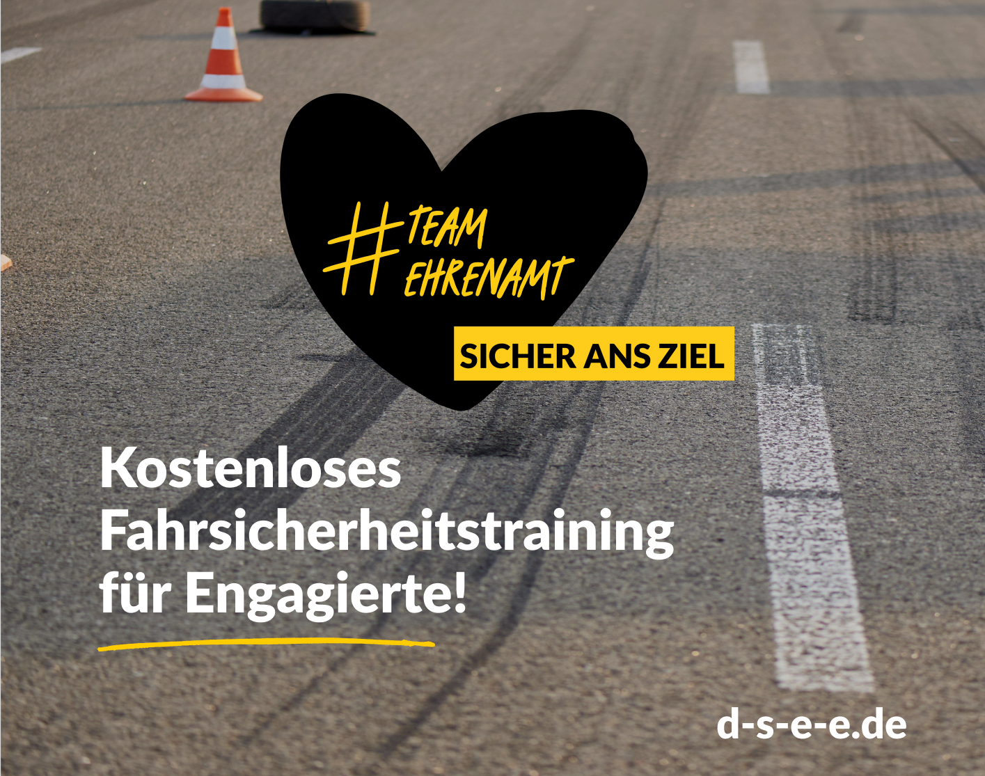 Grafik mit einer Straße, auf der Pylonen und Bremsspuren zu sehen sind. Darüber ein Herz mit dem Text: Team Ehrenamt. Sicher ans Ziel. Kostenloses Fahrtraining für Engagierte. d-s-e-e.de