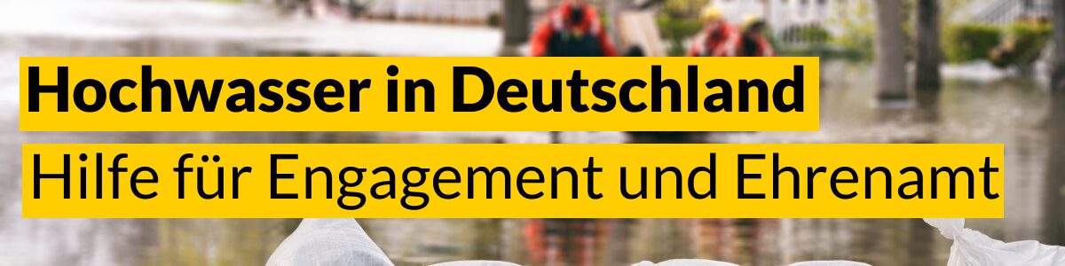 Foto von Sandsäcken als Damm bei einer überfluteten Straße. Text: Hochwasser in Deutschland – Hilfe für Engagement und Ehrenamt