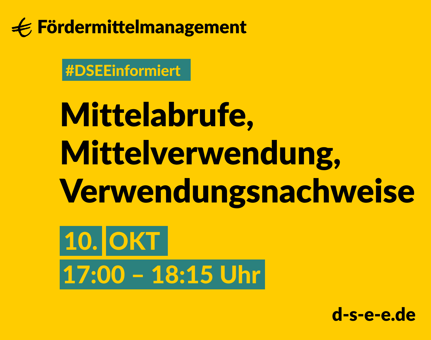 24-10-10_DSEEInformiert_1415x1115 Grafik mit gelbem Hintergrund. Text: Fördermittelmanagement. #DSEEinformiert: Mittelabrufe, Mittelverwendung, Verwendungsnachweise. 10. Okt., 17:00-18:15 Uhr. d-s-e-e.de