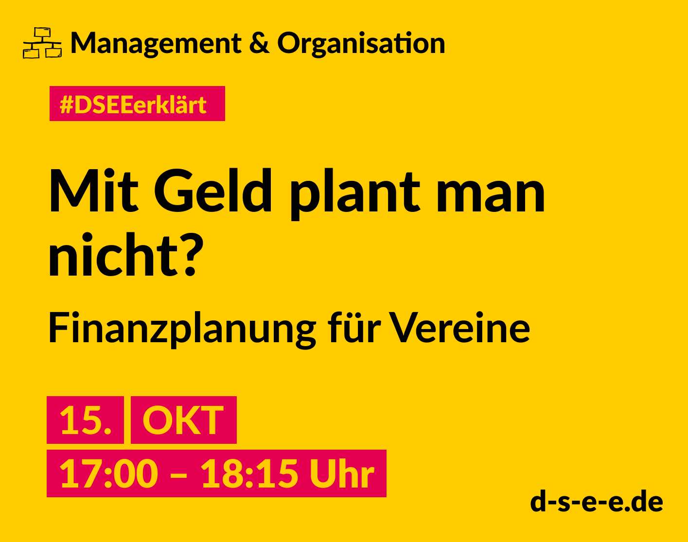 DSEE_Erklaert_ Finanzplanung – 2024_Teil 1_1415x1115 Gelbe Grafik mit dem Text: Management & Organisation. #DSEEerklärt Mit Geld plant man nicht? Finanzplanung für Vereine 15. Oktober 2024, 17:00–18:15 Uhr. d-s-e-e.de