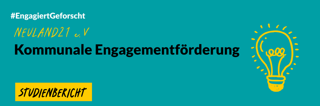Text und Grafik: Headerbild des Studienberichts, das Grafikelement ist eine eine leuchtende Glühlampe, Text "# Engagiert Geforscht", "Neuland21 e.V." Kommunale Engagementförderung", "Studienbericht"