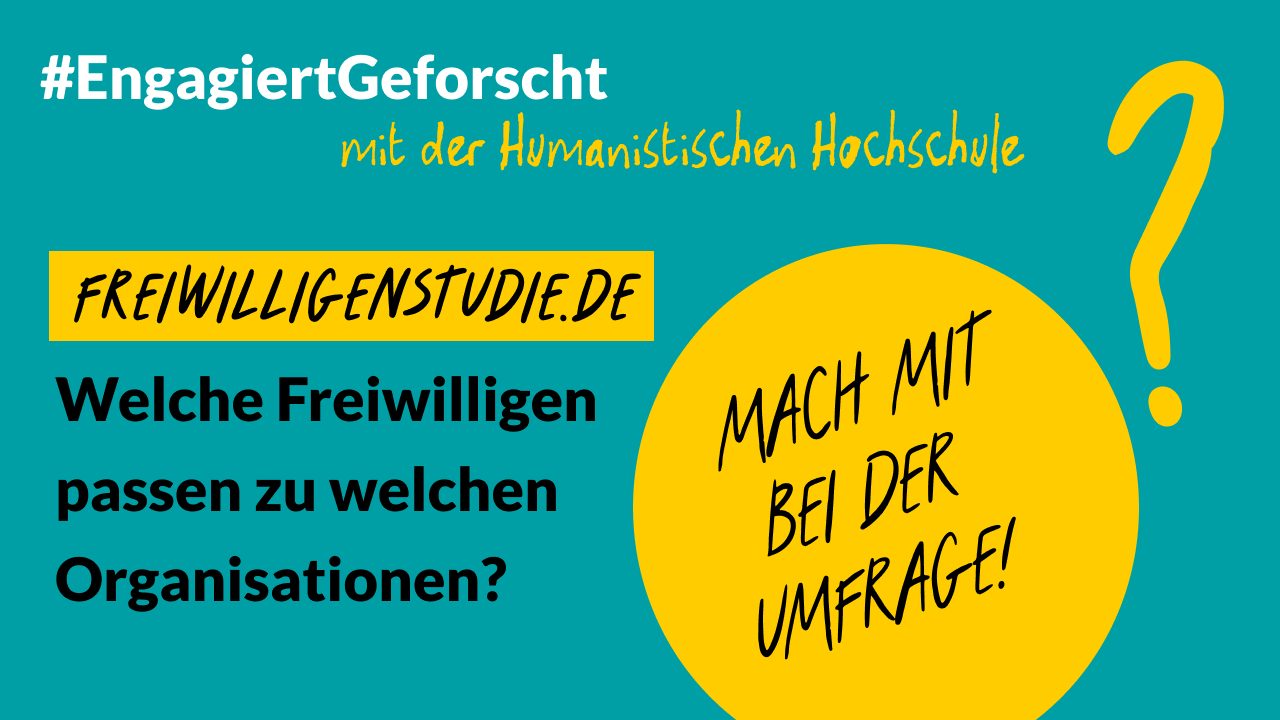 Text und Grafik: "# Engagiert Geforscht mit der Humanistischen Hochschule" "Freiwilligenstudie.de" "Welche Freiwilligen passen zu welchen Organisationen?" "d-s-e-e.de" "Mach mit bei der Umfrage", das Grafikelement ist ein großes Fragezeichen, diese Bild ist verlinkt und führt zur Website der Freiwilligenstudie